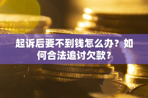 济南起诉后要不到钱怎么办？如何合法追讨欠款？