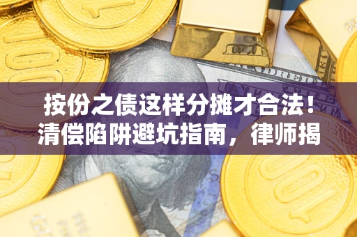 济南按份之债这样分摊才合法！清偿陷阱避坑指南，律师揭秘关键条款