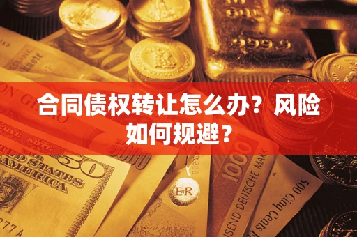 济南合同债权转让怎么办？风险如何规避？