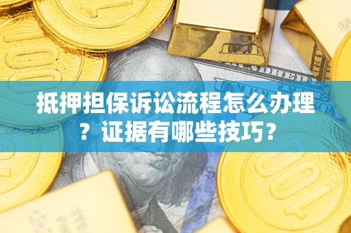 济南抵押担保诉讼流程怎么办理？证据有哪些技巧？