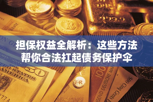 济南担保权益全解析：这些方法帮你合法扛起债务保护伞