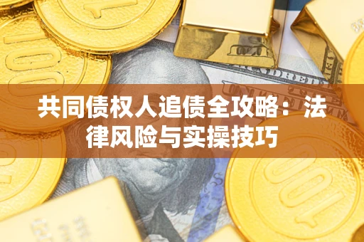 济南共同债权人追债全攻略：法律风险与实操技巧
