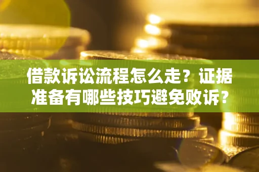 济南借款诉讼流程怎么走？证据准备有哪些技巧避免败诉？