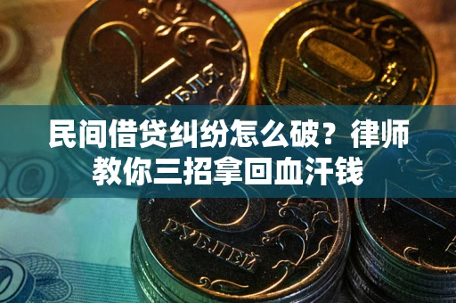 济南民间借贷纠纷怎么破？律师教你三招拿回血汗钱
