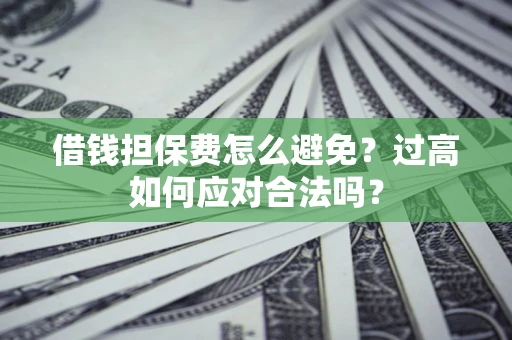济南借钱担保费怎么避免？过高如何应对合法吗？