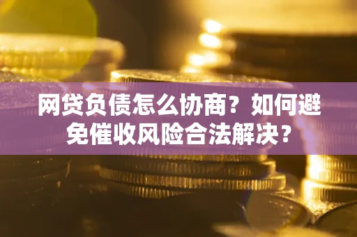 济南网贷负债怎么协商？如何避免催收风险合法解决？