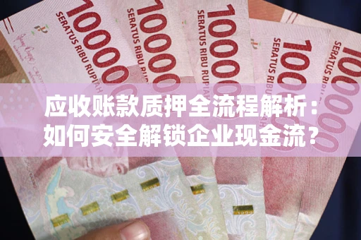 济南应收账款质押全流程解析：如何安全解锁企业现金流？