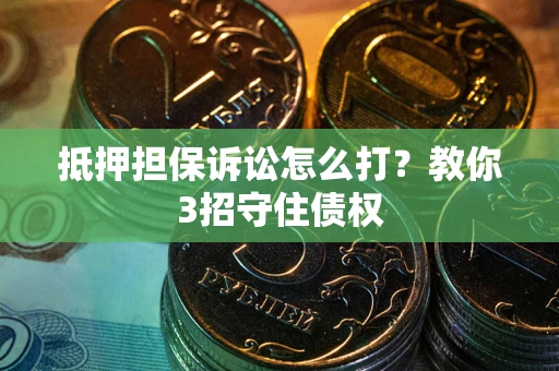 济南抵押担保诉讼怎么打？教你3招守住债权
