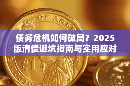 济南债务危机如何破局？2025版清债避坑指南与实用应对策略