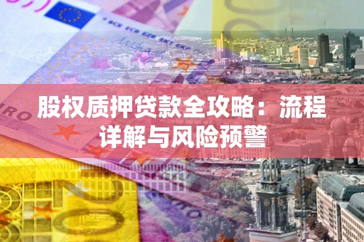 济南股权质押贷款全攻略：流程详解与风险预警