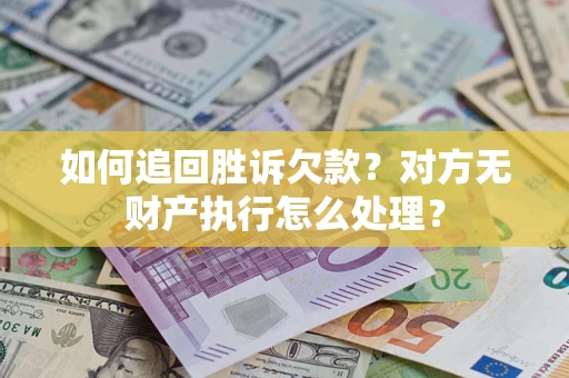 济南如何追回胜诉欠款？对方无财产执行怎么处理？