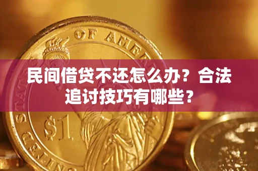 济南民间借贷不还怎么办？合法追讨技巧有哪些？