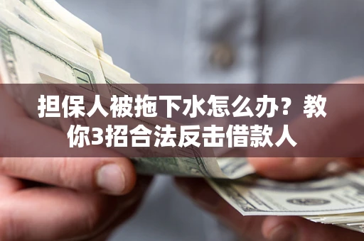 济南担保人被拖下水怎么办？教你3招合法反击借款人