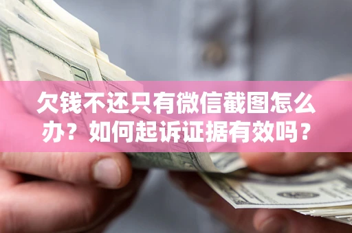 济南欠钱不还只有微信截图怎么办？如何起诉证据有效吗？