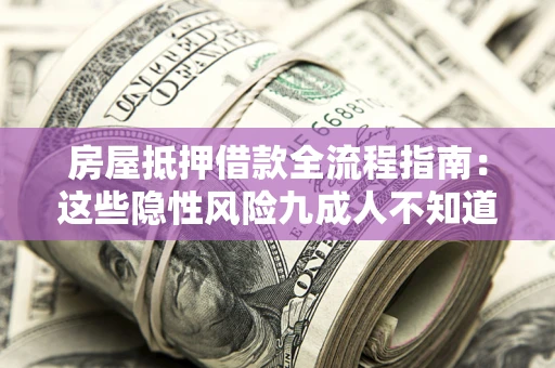 济南房屋抵押借款全流程指南：这些隐性风险九成人不知道