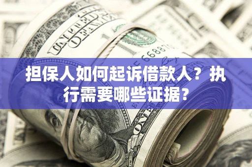 济南担保人如何起诉借款人？执行需要哪些证据？