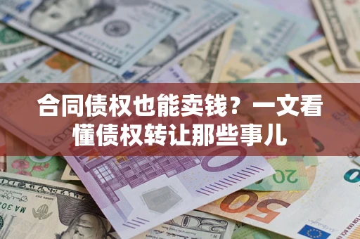 济南合同债权也能卖钱？一文看懂债权转让那些事儿