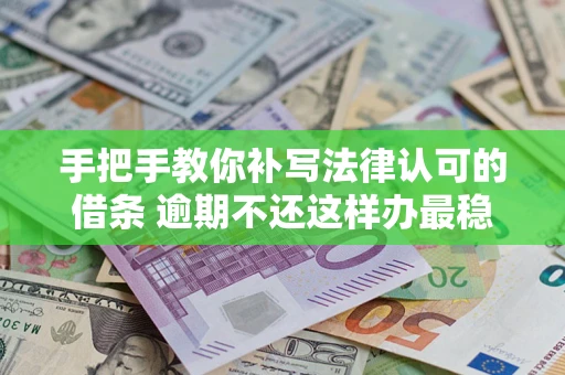 济南手把手教你补写法律认可的借条 逾期不还这样办最稳妥