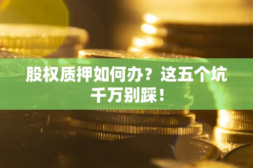 济南股权质押如何办？这五个坑千万别踩！