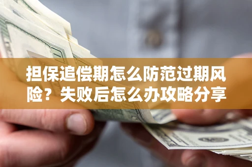 济南担保追偿期怎么防范过期风险？失败后怎么办攻略分享