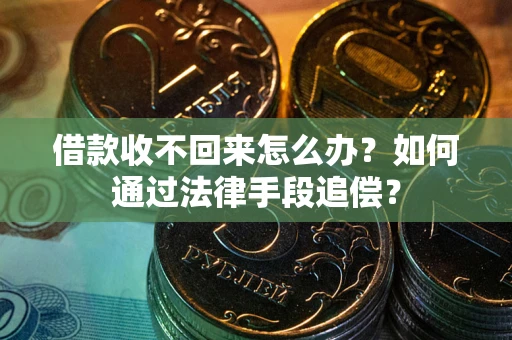 济南借款收不回来怎么办？如何通过法律手段追偿？