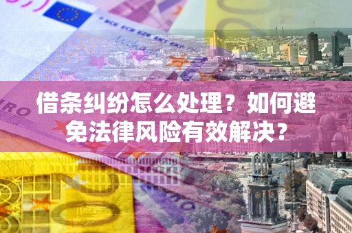 济南借条纠纷怎么处理？如何避免法律风险有效解决？