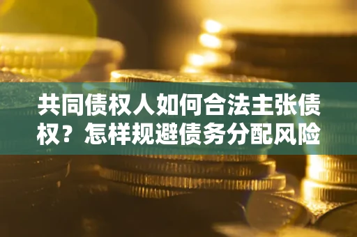 济南共同债权人如何合法主张债权？怎样规避债务分配风险？