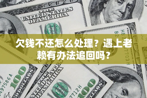 济南欠钱不还怎么处理？遇上老赖有办法追回吗？
