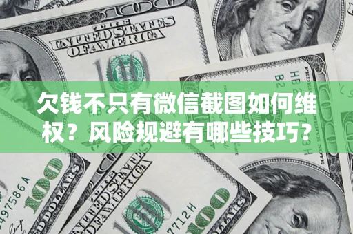 济南欠钱不只有微信截图如何维权？风险规避有哪些技巧？