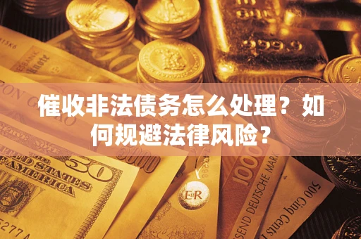 济南催收非法债务怎么处理？如何规避法律风险？
