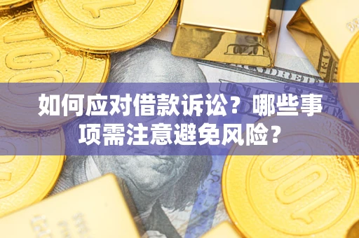 济南如何应对借款诉讼？哪些事项需注意避免风险？