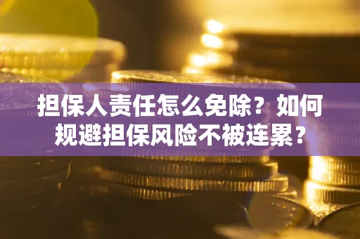 济南担保人责任怎么免除？如何规避担保风险不被连累？
