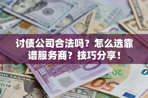 济南讨债公司合法吗？怎么选靠谱服务商？技巧分享！