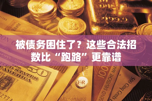 济南被债务困住了？这些合法招数比“跑路”更靠谱