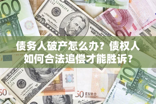济南债务人破产怎么办？债权人如何合法追偿才能胜诉？