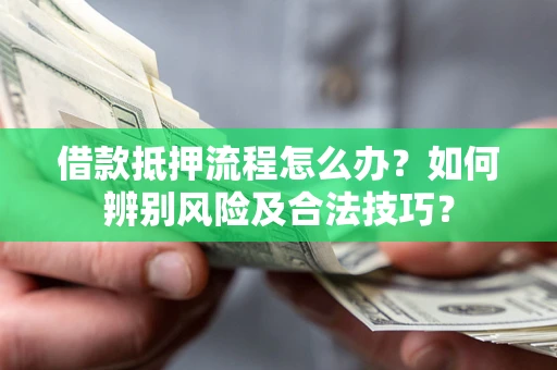济南借款抵押流程怎么办？如何辨别风险及合法技巧？