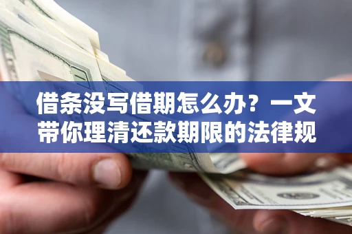 济南借条没写借期怎么办？一文带你理清还款期限的法律规则
