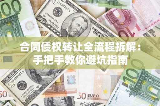 济南合同债权转让全流程拆解：手把手教你避坑指南