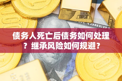 济南债务人死亡后债务如何处理？继承风险如何规避？