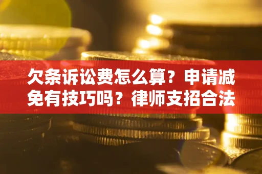 济南欠条诉讼费怎么算？申请减免有技巧吗？律师支招合法省钱