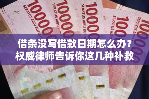 济南借条没写借款日期怎么办？权威律师告诉你这几种补救方法！