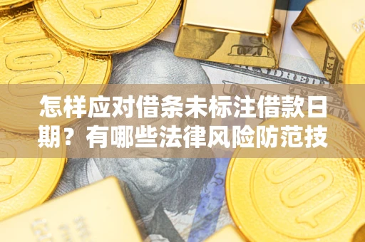 济南怎样应对借条未标注借款日期？有哪些法律风险防范技巧？