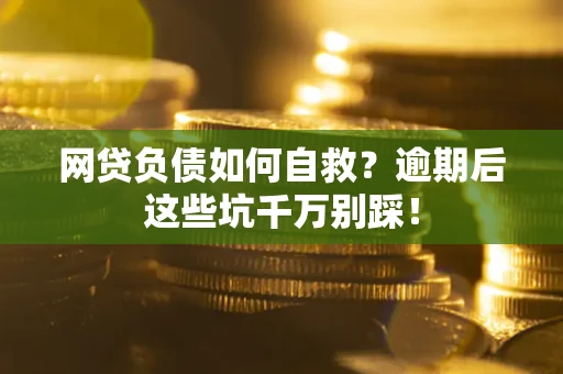 济南网贷负债如何自救？逾期后这些坑千万别踩！