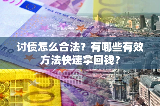 济南讨债怎么合法？有哪些有效方法快速拿回钱？