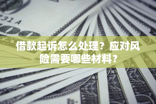 济南借款起诉怎么处理？应对风险需要哪些材料？