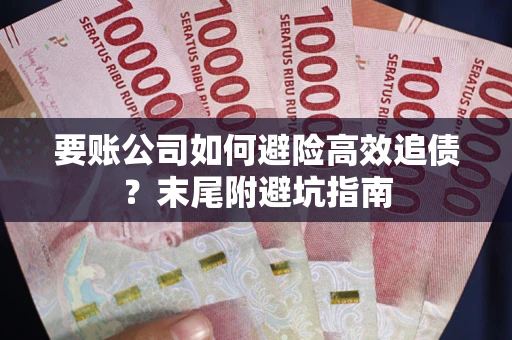 济南要账公司如何避险高效追债？末尾附避坑指南