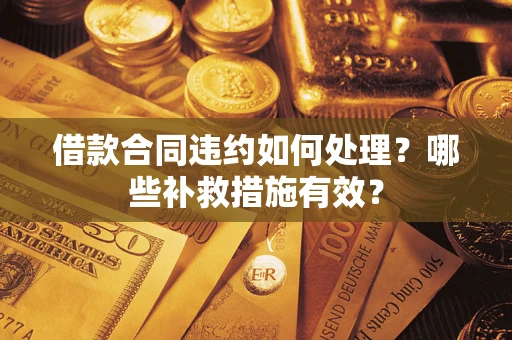 济南借款合同违约如何处理？哪些补救措施有效？