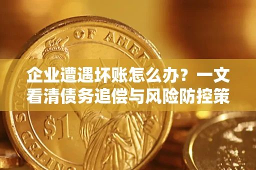 济南企业遭遇坏账怎么办？一文看清债务追偿与风险防控策略