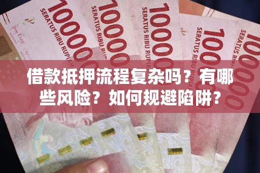 济南借款抵押流程复杂吗？有哪些风险？如何规避陷阱？