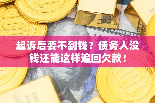 济南起诉后要不到钱？债务人没钱还能这样追回欠款！